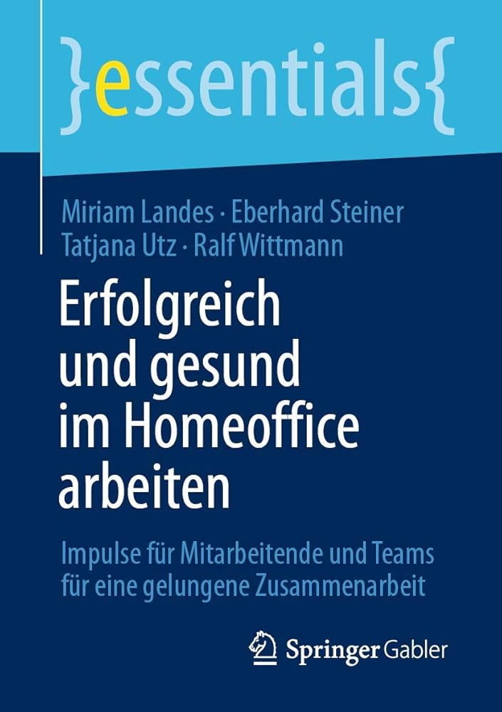 Erfolgreich und gesund im Homeoffice arbeiten: Impulse für Mitarbeitende und Teams für eine gelungene Zusammenarbeit (essentials) cover image