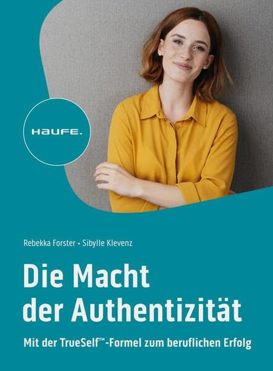 Die Macht der Authentizität: Mit der TrueSelf™-Formel zum beruflichen Erfolg: Mit der TrueSelf(TM)-Formel zum beruflichen Erfolg (Haufe Fachbuch) cover image