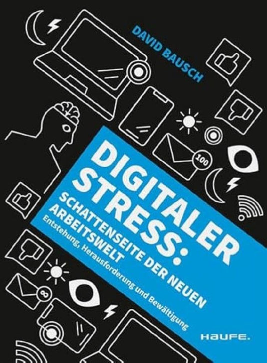 Digitaler Stress: Schattenseite der neuen Arbeitswelt: Schattenseite der neuen Arbeitswelt. Entstehung, Herausforderung und Bewältigung. Die mentale ... bewahren. (Haufe Sachbuch Wirtschaft) cover image