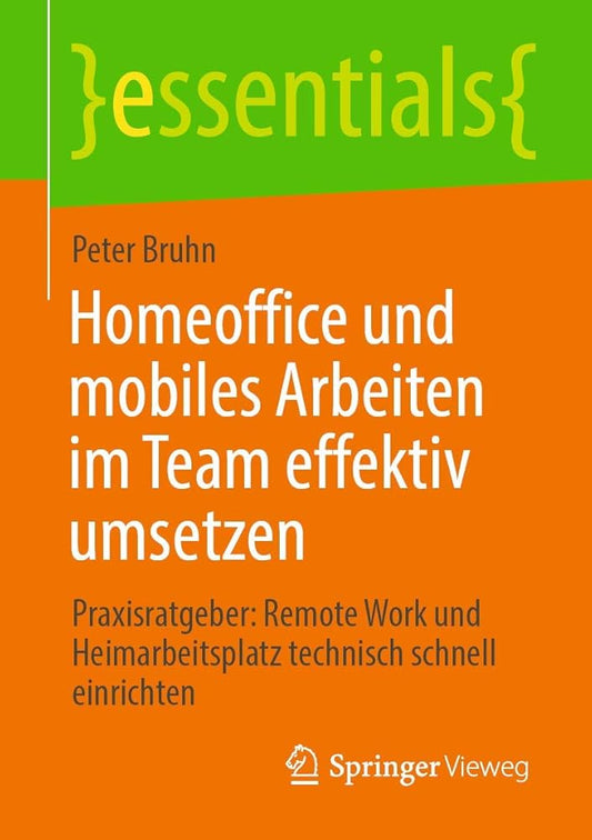 Homeoffice und mobiles Arbeiten im Team effektiv umsetzen: Praxisratgeber: Remote Work und Heimarbeitsplatz technisch schnell einrichten (essentials) cover image
