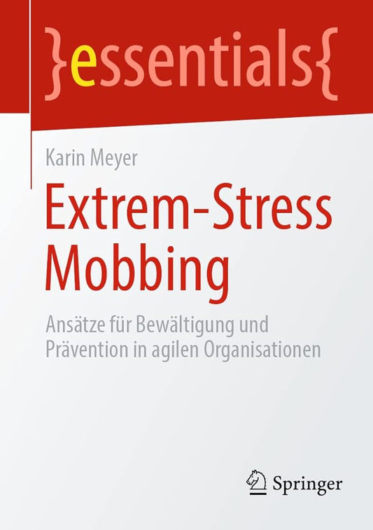 Extrem-Stress Mobbing: Ansätze für Bewältigung und Prävention in agilen Organisationen (essentials) cover image