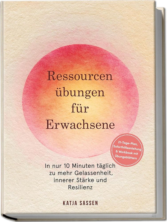 Ressourcenübungen für Erwachsene: In nur 10 Minuten täglich zu mehr Gelassenheit, innerer Stärke und Resilienz – inkl. 21-Tage-Plan, Soforthilfeanleitung & Workbook mit Übungsblättern cover image