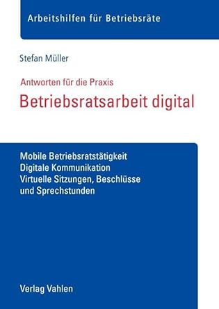 Betriebsratsarbeit digital: Mobile Betriebsratstätigkeit, Digitale Kommunikation, Virtuelle Sitzungen, Beschlüsse und Sprechstunden (Arbeitshilfen für Betriebsräte) cover image