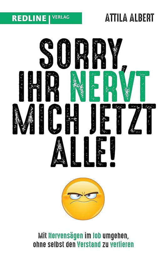 Sorry, ihr nervt mich jetzt alle!: Mit Nervensägen im Job umgehen, ohne selbst den Verstand zu verlieren cover image