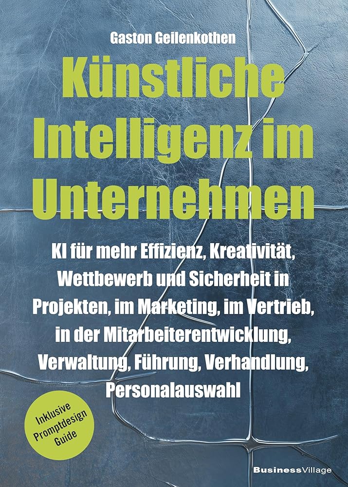 Künstliche Intelligenz im Unternehmen: KI für mehr Effizienz, Kreativität, Wettbewerb und Sicherheit in Projekten, im Marketing, im Vertrieb, in der ... Personalauswahl (inkl. Promptdesign Guide) cover image