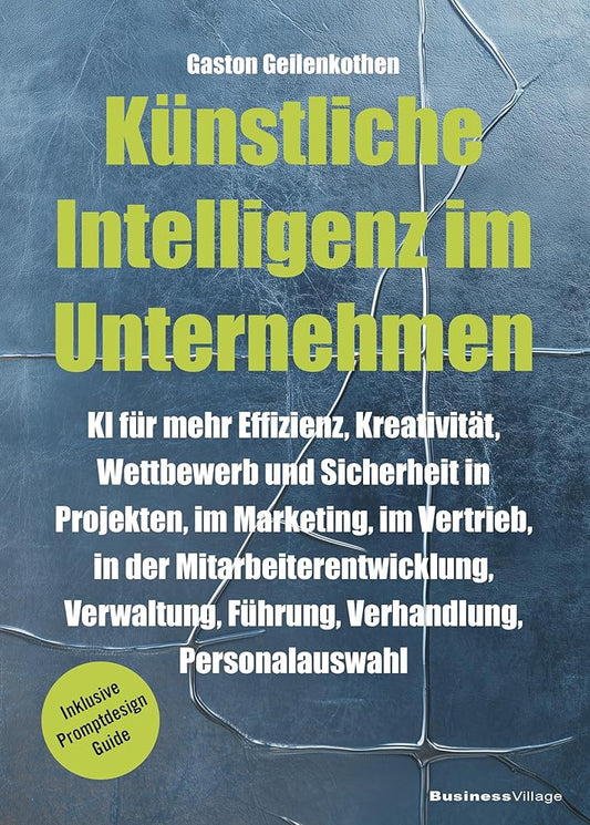 Künstliche Intelligenz im Unternehmen: KI für mehr Effizienz, Kreativität, Wettbewerb und Sicherheit in Projekten, im Marketing, im Vertrieb, in der ... Personalauswahl (inkl. Promptdesign Guide) cover image